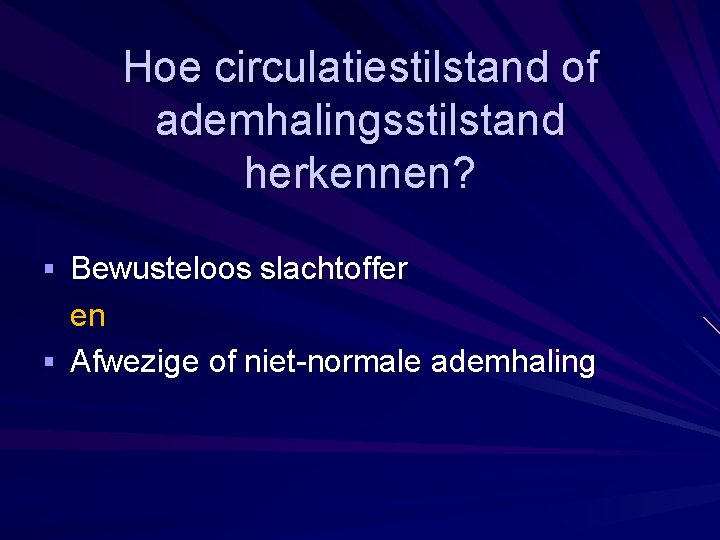 Hoe circulatiestilstand of ademhalingsstilstand herkennen? § Bewusteloos slachtoffer en § Afwezige of niet-normale ademhaling