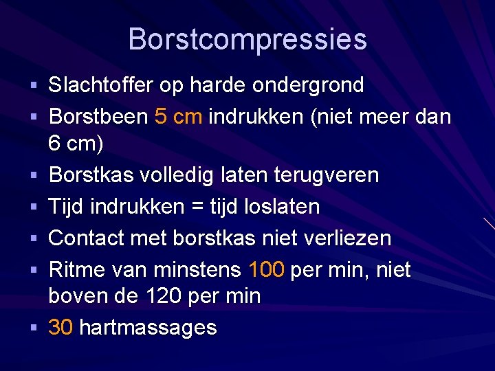 Borstcompressies § Slachtoffer op harde ondergrond § Borstbeen 5 cm indrukken (niet meer dan