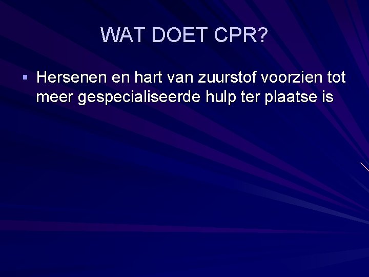 WAT DOET CPR? § Hersenen en hart van zuurstof voorzien tot meer gespecialiseerde hulp