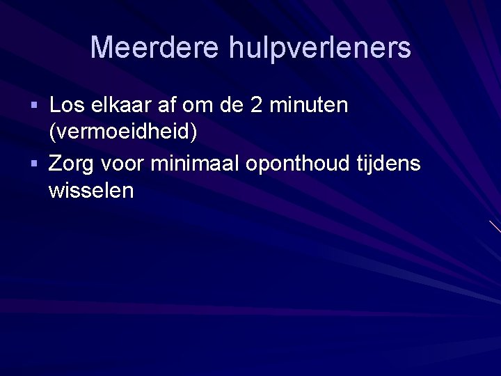 Meerdere hulpverleners § Los elkaar af om de 2 minuten (vermoeidheid) § Zorg voor