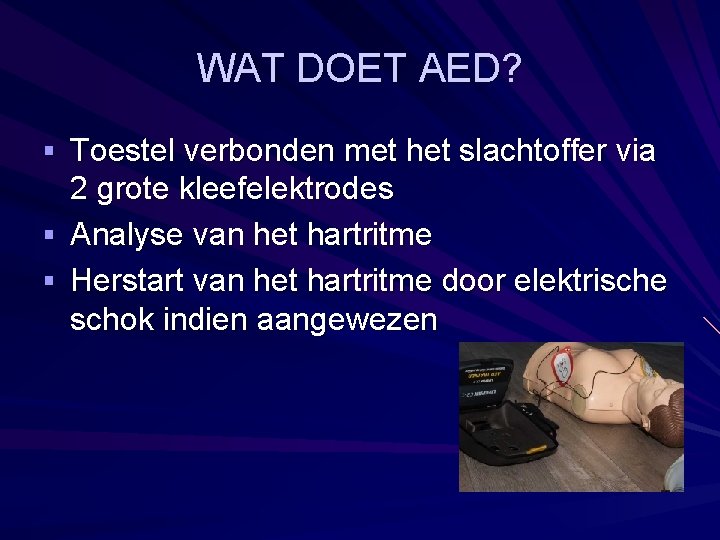 WAT DOET AED? § Toestel verbonden met het slachtoffer via 2 grote kleefelektrodes §