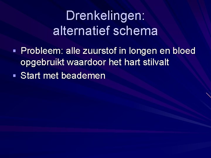 Drenkelingen: alternatief schema § Probleem: alle zuurstof in longen en bloed opgebruikt waardoor het