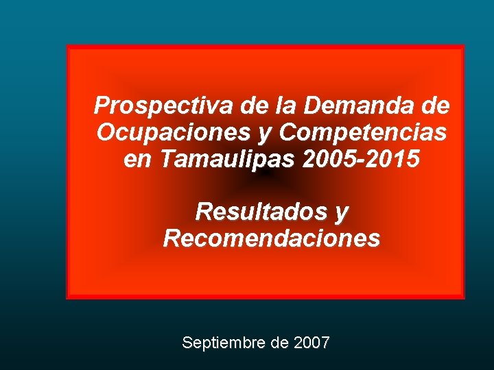 Prospectiva de la Demanda de Ocupaciones y Competencias en Tamaulipas 2005 -2015 Resultados y
