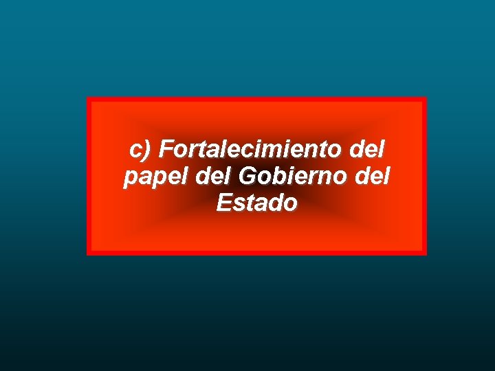 c) Fortalecimiento del papel del Gobierno del Estado 