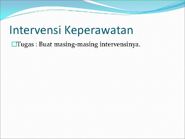 Intervensi Keperawatan �Tugas : Buat masing-masing intervensinya. 