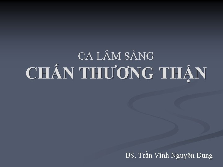 CA L M SÀNG CHẤN THƯƠNG THẬN BS. Trần Vĩnh Nguyên Dung 