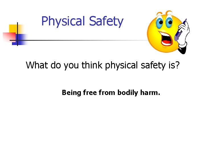 Physical Safety What do you think physical safety is? Being free from bodily harm.