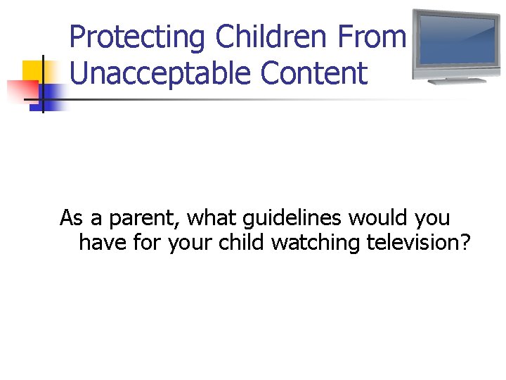 Protecting Children From Unacceptable Content As a parent, what guidelines would you have for