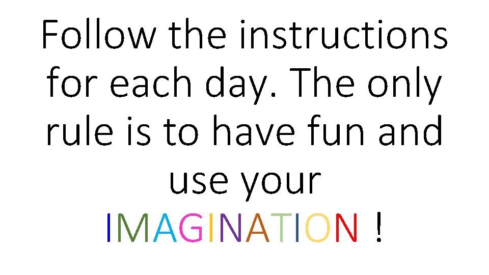 Follow the instructions for each day. The only rule is to have fun and