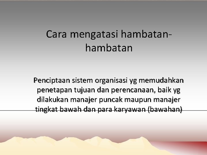 Cara mengatasi hambatan Penciptaan sistem organisasi yg memudahkan penetapan tujuan dan perencanaan, baik yg