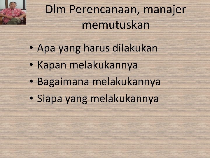 Dlm Perencanaan, manajer memutuskan • • Apa yang harus dilakukan Kapan melakukannya Bagaimana melakukannya