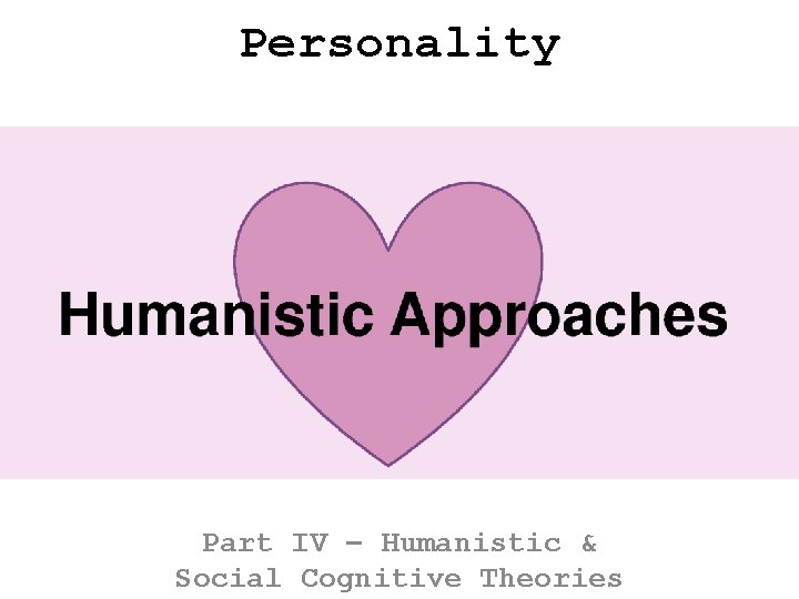 Personality Part IV – Humanistic & Social Cognitive Theories 