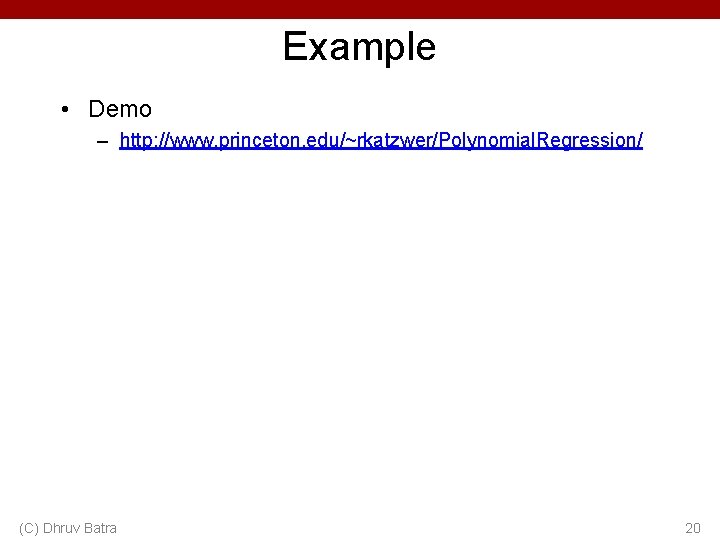 Example • Demo – http: //www. princeton. edu/~rkatzwer/Polynomial. Regression/ (C) Dhruv Batra 20 