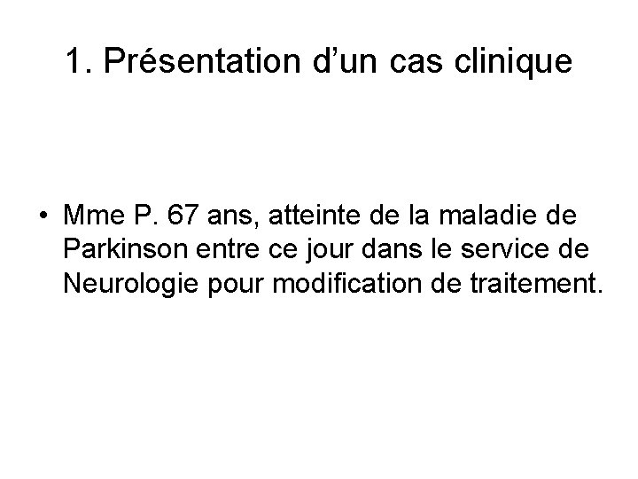 1. Présentation d’un cas clinique • Mme P. 67 ans, atteinte de la maladie