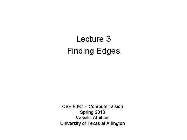 Lecture 3 Finding Edges CSE 6367 – Computer Vision Spring 2010 Vassilis Athitsos University
