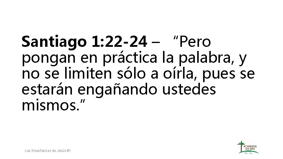 Santiago 1: 22 -24 – “Pero pongan en práctica la palabra, y no se