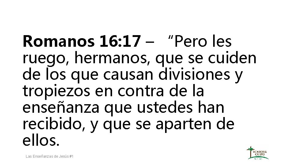 Romanos 16: 17 – “Pero les ruego, hermanos, que se cuiden de los que