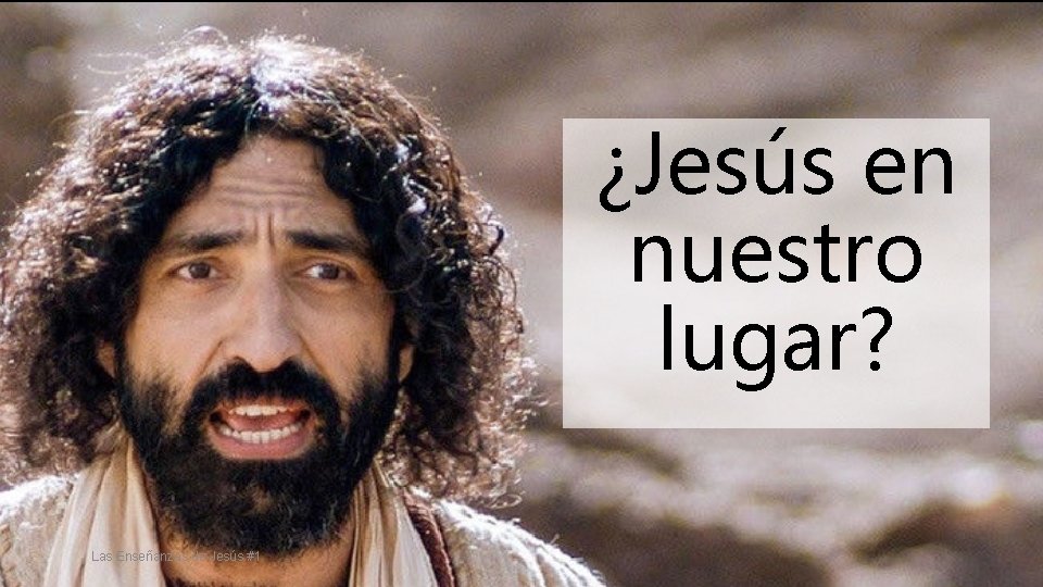 ¿Jesús en nuestro lugar? Las Enseñanzas de Jesús #1 