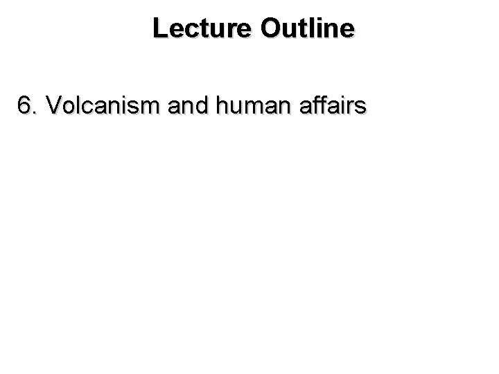 Lecture Outline 6. Volcanism and human affairs 