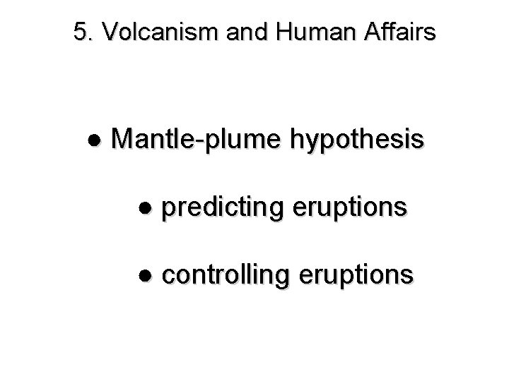 5. Volcanism and Human Affairs ● Mantle-plume hypothesis ● predicting eruptions ● controlling eruptions