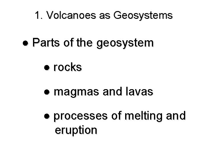 1. Volcanoes as Geosystems ● Parts of the geosystem ● rocks ● magmas and