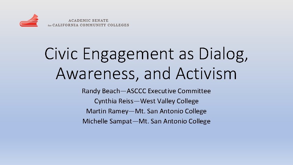 Civic Engagement as Dialog, Awareness, and Activism Randy Beach—ASCCC Executive Committee Cynthia Reiss—West Valley