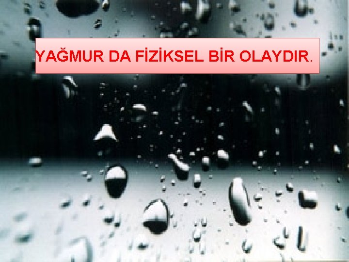 YAĞMUR DA FİZİKSEL BİR OLAYDIR. 