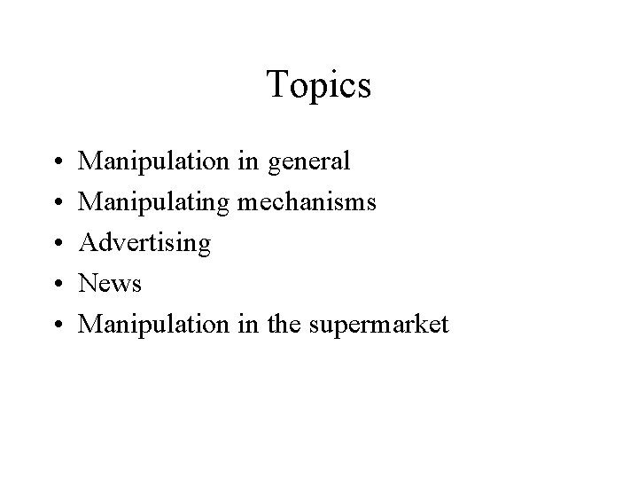 Topics • • • Manipulation in general Manipulating mechanisms Advertising News Manipulation in the