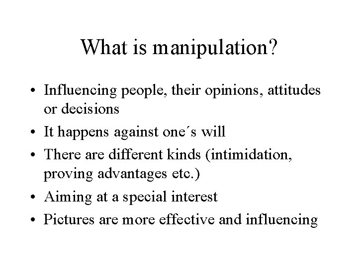 What is manipulation? • Influencing people, their opinions, attitudes or decisions • It happens