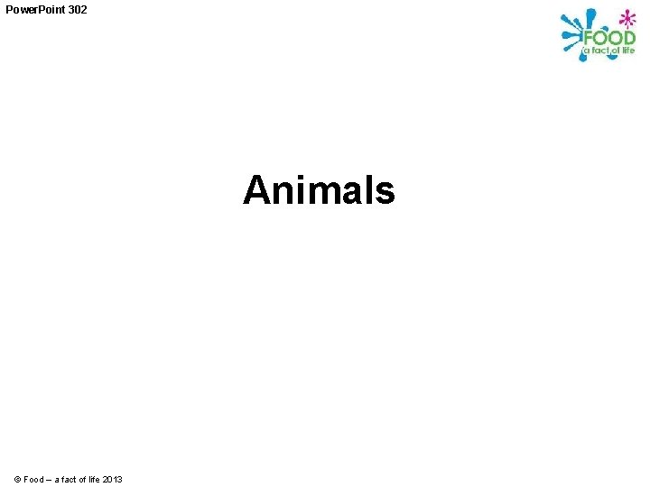 Power. Point 302 Animals © Food – a fact of life 2013 