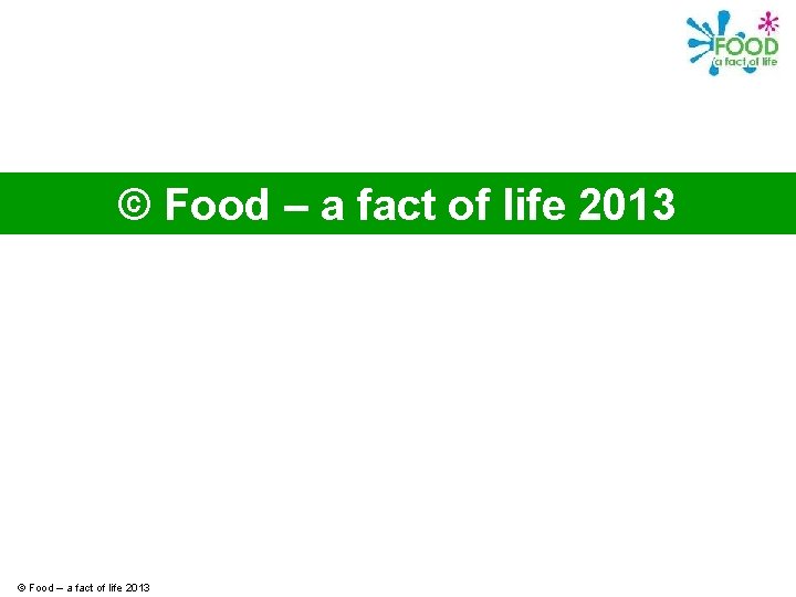 © Food – a fact of life 2013 
