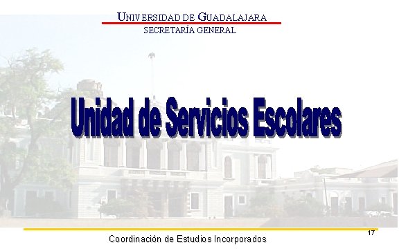 UNIVERSIDAD DE GUADALAJARA SECRETARÍA GENERAL Coordinación de Estudios Incorporados 17 