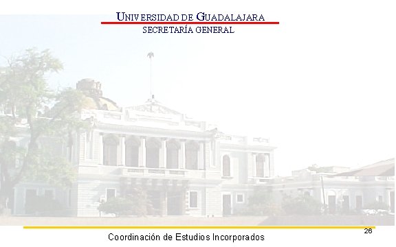 UNIVERSIDAD DE GUADALAJARA SECRETARÍA GENERAL Coordinación de Estudios Incorporados 26 