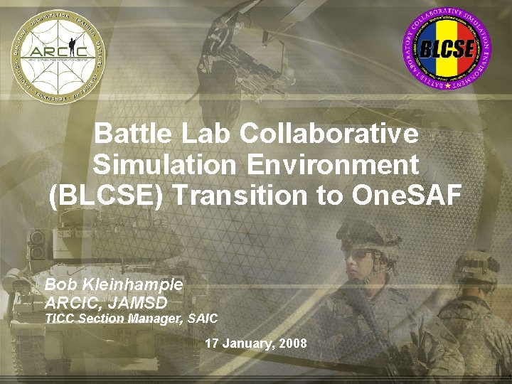 Battle Lab Collaborative Simulation Environment (BLCSE) Transition to One. SAF Bob Kleinhample ARCIC, JAMSD