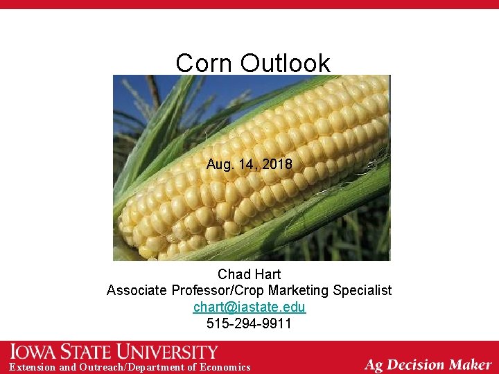 Corn Outlook Aug. 14, 2018 Chad Hart Associate Professor/Crop Marketing Specialist chart@iastate. edu 515