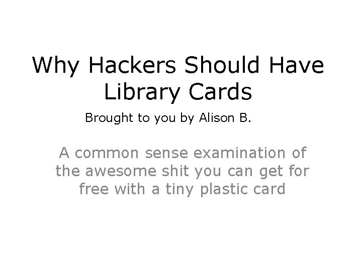 Why Hackers Should Have Library Cards Brought to you by Alison B. A common