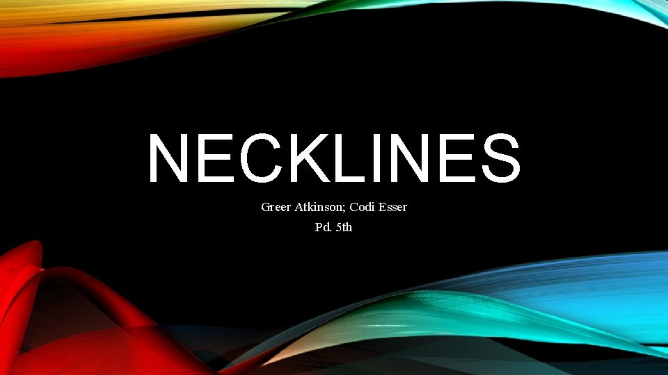 NECKLINES Greer Atkinson; Codi Esser Pd. 5 th NECKLINES Greer Atkinson; Codi Esser Pd. 5 th