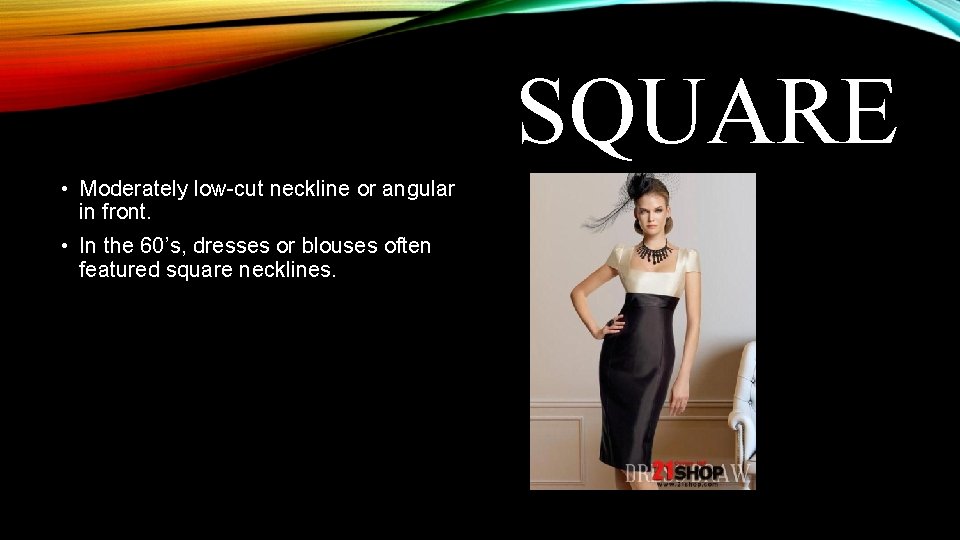 SQUARE • Moderately low-cut neckline or angular in front. • In the 60’s, dresses SQUARE • Moderately low-cut neckline or angular in front. • In the 60’s, dresses