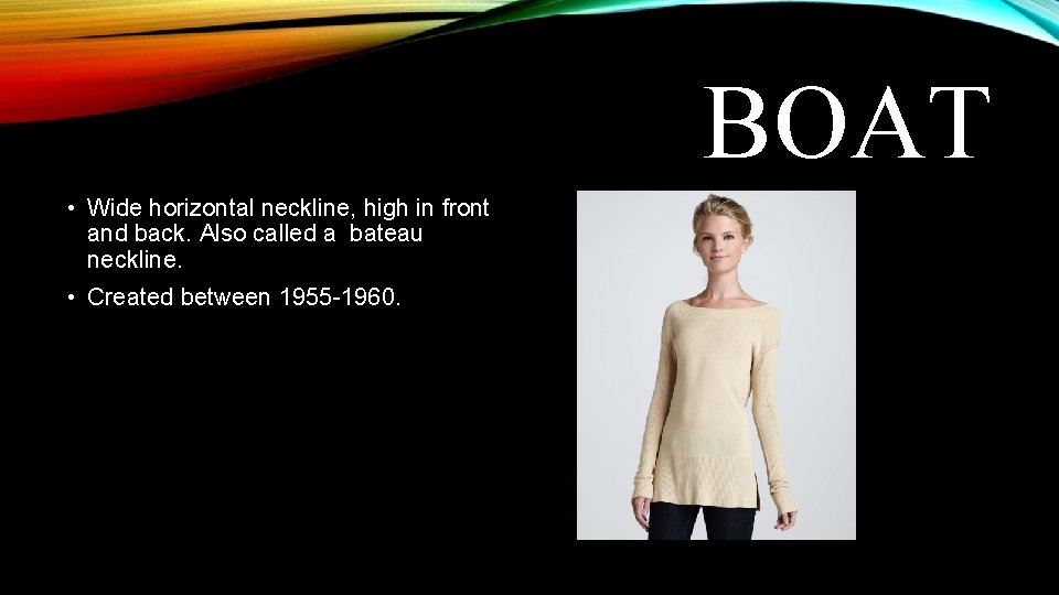 BOAT • Wide horizontal neckline, high in front and back. Also called a bateau BOAT • Wide horizontal neckline, high in front and back. Also called a bateau