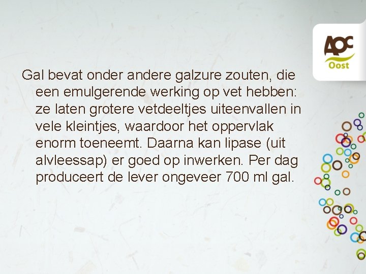 Gal bevat onder andere galzure zouten, die een emulgerende werking op vet hebben: ze Gal bevat onder andere galzure zouten, die een emulgerende werking op vet hebben: ze