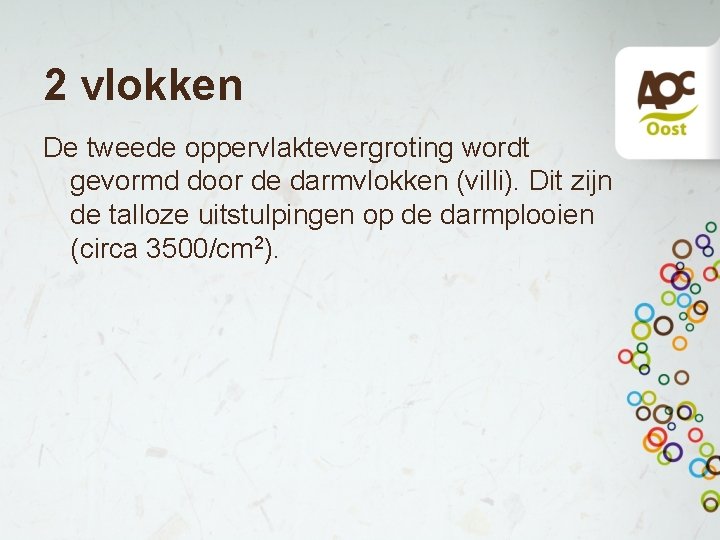 2 vlokken De tweede oppervlaktevergroting wordt gevormd door de darmvlokken (villi). Dit zijn de 2 vlokken De tweede oppervlaktevergroting wordt gevormd door de darmvlokken (villi). Dit zijn de
