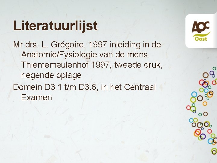 Literatuurlijst Mr drs. L. Grégoire. 1997 inleiding in de Anatomie/Fysiologie van de mens. Thiememeulenhof Literatuurlijst Mr drs. L. Grégoire. 1997 inleiding in de Anatomie/Fysiologie van de mens. Thiememeulenhof