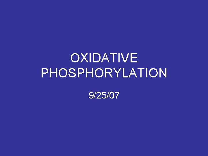 OXIDATIVE PHOSPHORYLATION 9/25/07 