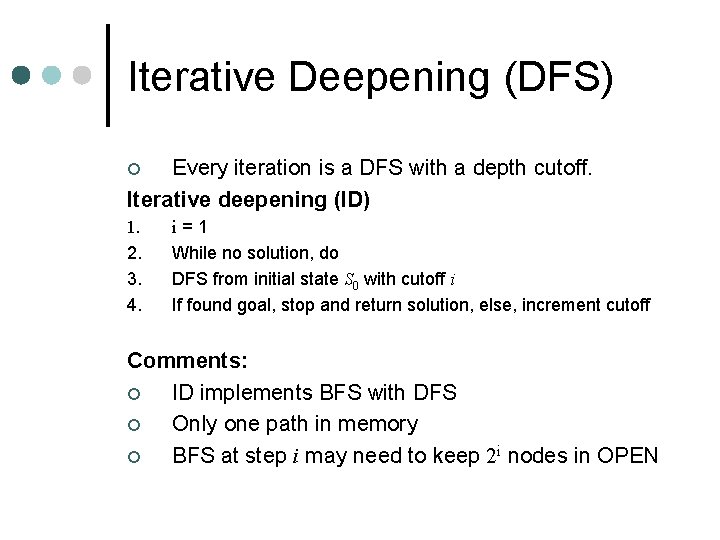 Iterative Deepening (DFS) Every iteration is a DFS with a depth cutoff. Iterative deepening