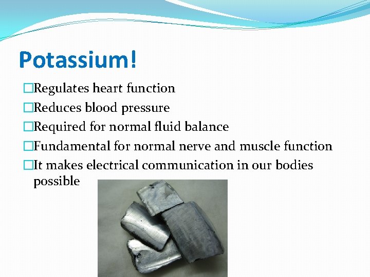 Potassium! �Regulates heart function �Reduces blood pressure �Required for normal fluid balance �Fundamental for