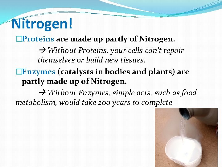 Nitrogen! �Proteins are made up partly of Nitrogen. Without Proteins, your cells can’t repair
