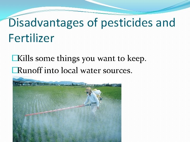 Disadvantages of pesticides and Fertilizer �Kills some things you want to keep. �Runoff into