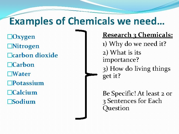 Examples of Chemicals we need… �Oxygen �Nitrogen �carbon dioxide �Carbon �Water �Potassium �Calcium �Sodium