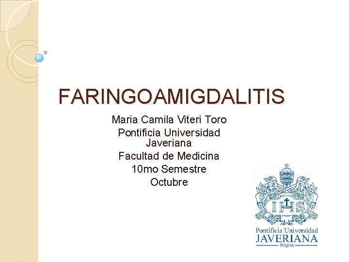 FARINGOAMIGDALITIS Maria Camila Viteri Toro Pontificia Universidad Javeriana Facultad de Medicina 10 mo Semestre