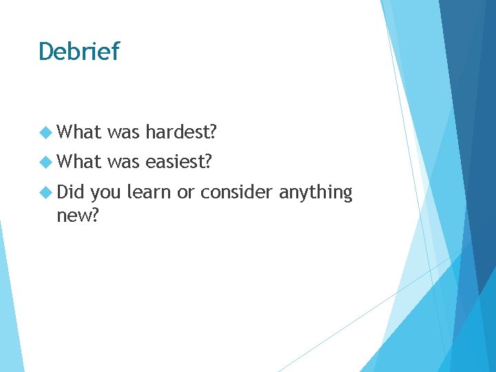 Debrief What was hardest? What was easiest? Did you learn or consider anything new?